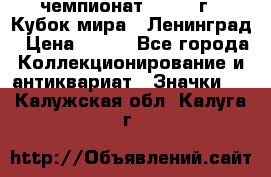 11.1) чемпионат : 1988 г - Кубок мира - Ленинград › Цена ­ 149 - Все города Коллекционирование и антиквариат » Значки   . Калужская обл.,Калуга г.